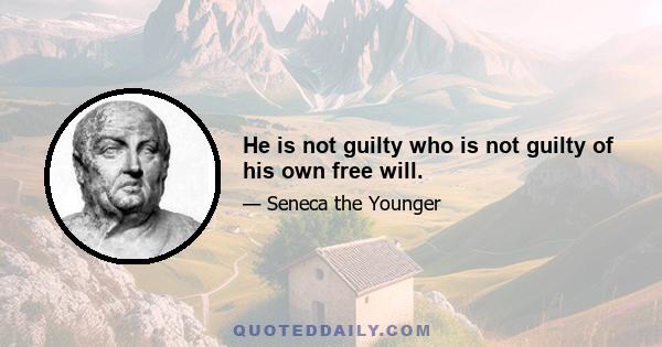 He is not guilty who is not guilty of his own free will.