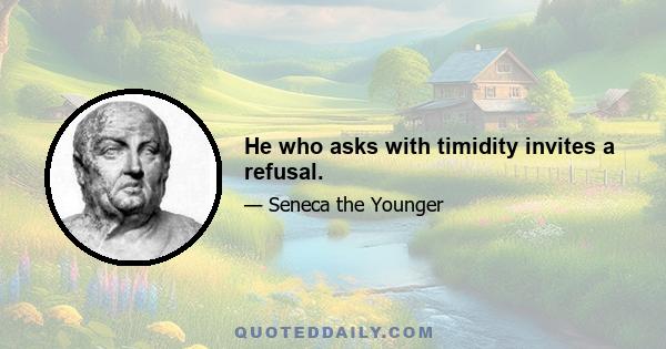 He who asks with timidity invites a refusal.