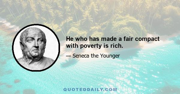 He who has made a fair compact with poverty is rich.