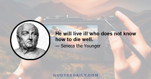 He will live ill who does not know how to die well.