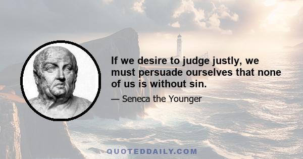 If we desire to judge justly, we must persuade ourselves that none of us is without sin.