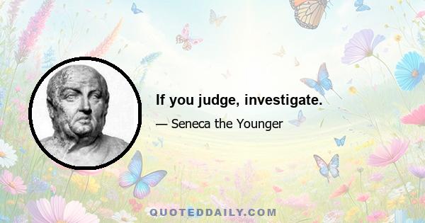 If you judge, investigate.