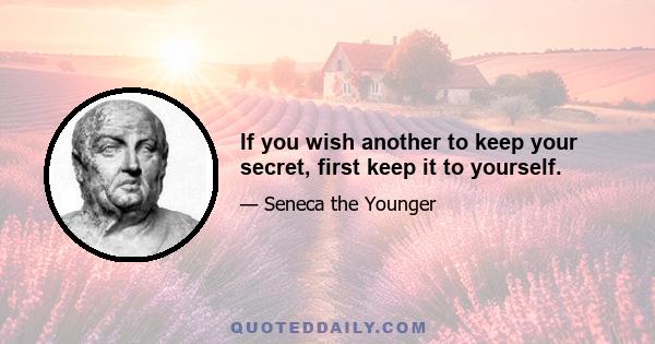 If you wish another to keep your secret, first keep it to yourself.