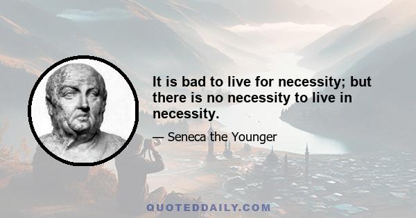 It is bad to live for necessity; but there is no necessity to live in necessity.