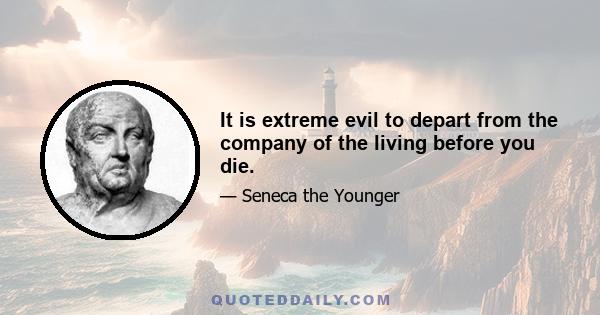 It is extreme evil to depart from the company of the living before you die.