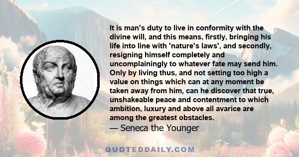 It is man's duty to live in conformity with the divine will, and this means, firstly, bringing his life into line with 'nature's laws', and secondly, resigning himself completely and uncomplainingly to whatever fate may 