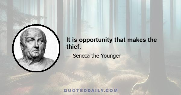 It is opportunity that makes the thief.