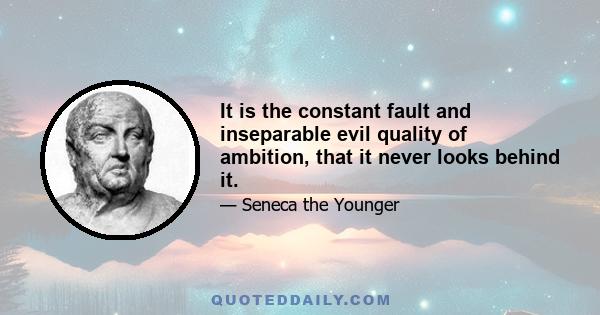 It is the constant fault and inseparable evil quality of ambition, that it never looks behind it.