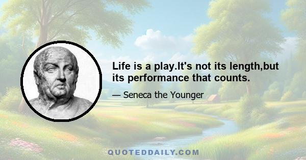 Life is a play.It's not its length,but its performance that counts.