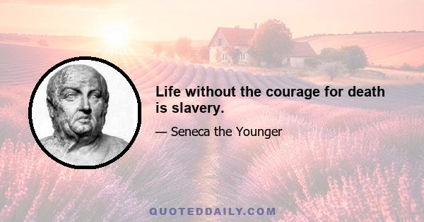 Life without the courage for death is slavery.