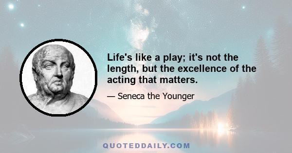 Life's like a play; it's not the length, but the excellence of the acting that matters.