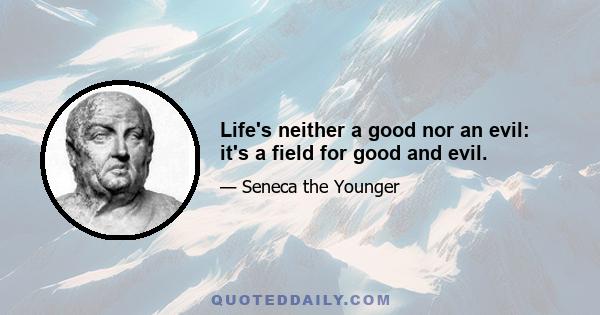 Life's neither a good nor an evil: it's a field for good and evil.