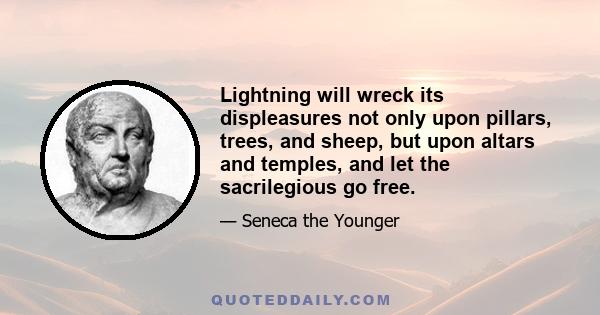 Lightning will wreck its displeasures not only upon pillars, trees, and sheep, but upon altars and temples, and let the sacrilegious go free.