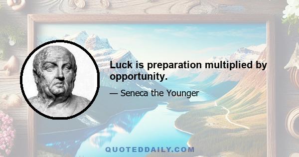 Luck is preparation multiplied by opportunity.