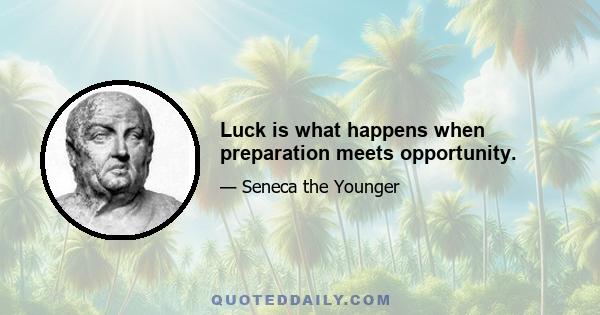 Luck is what happens when preparation meets opportunity.