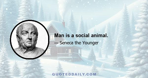 Man is a social animal.