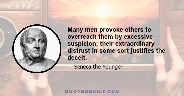 Many men provoke others to overreach them by excessive suspicion; their extraordinary distrust in some sort justifies the deceit.