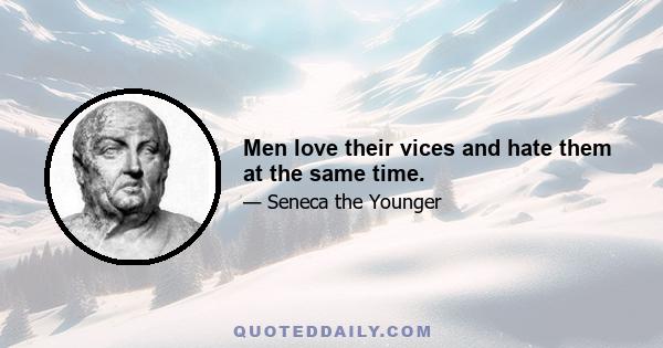 Men love their vices and hate them at the same time.