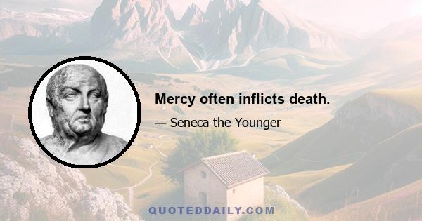 Mercy often inflicts death.