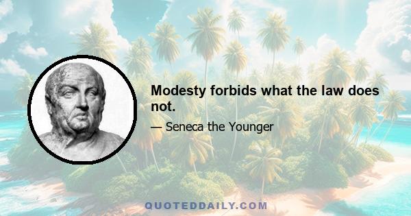 Modesty forbids what the law does not.