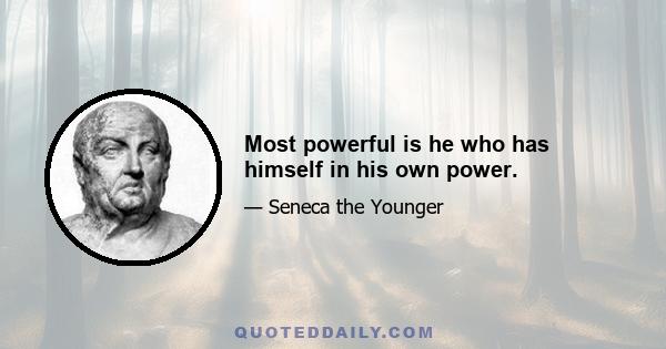 Most powerful is he who has himself in his own power.