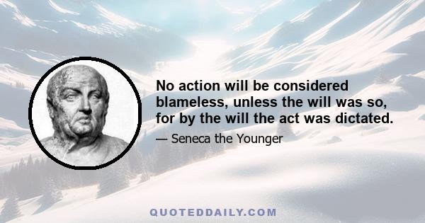 No action will be considered blameless, unless the will was so, for by the will the act was dictated.