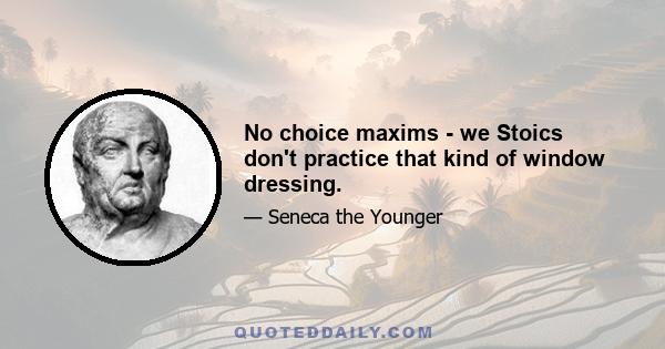 No choice maxims - we Stoics don't practice that kind of window dressing.