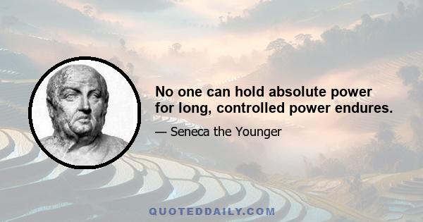 No one can hold absolute power for long, controlled power endures.