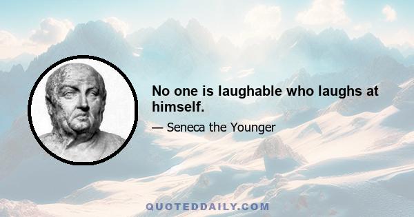 No one is laughable who laughs at himself.