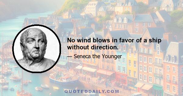 No wind blows in favor of a ship without direction.