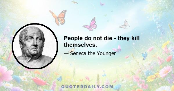 People do not die - they kill themselves.