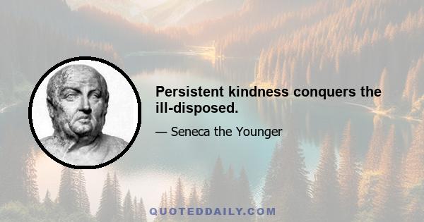 Persistent kindness conquers the ill-disposed.