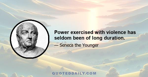 Power exercised with violence has seldom been of long duration.