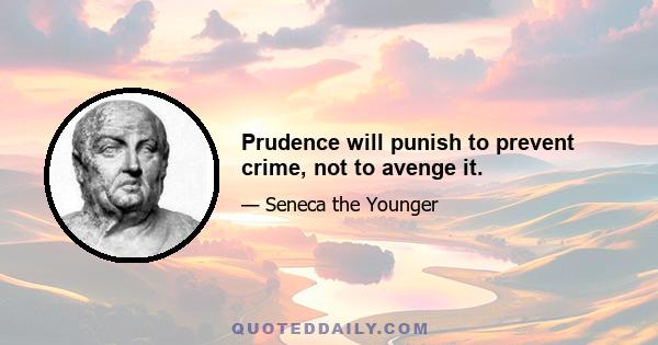 Prudence will punish to prevent crime, not to avenge it.