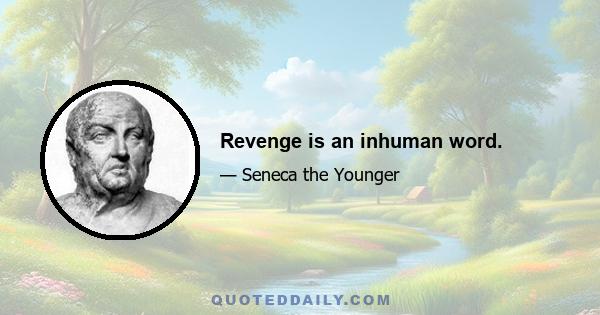 Revenge is an inhuman word.