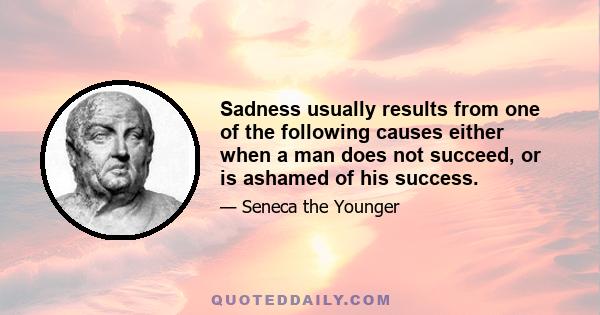 Sadness usually results from one of the following causes either when a man does not succeed, or is ashamed of his success.