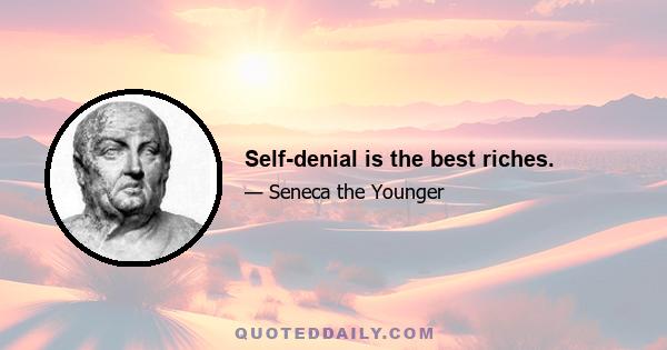 Self-denial is the best riches.