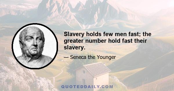 Slavery holds few men fast; the greater number hold fast their slavery.