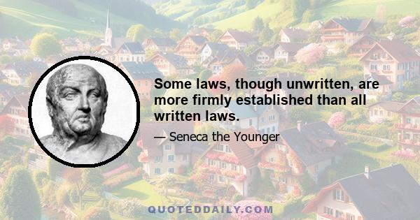 Some laws, though unwritten, are more firmly established than all written laws.