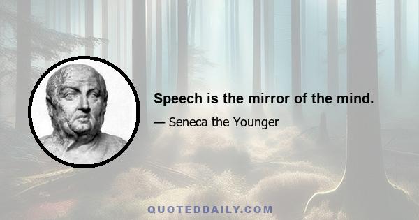 Speech is the mirror of the mind.