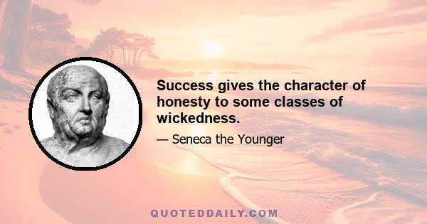 Success gives the character of honesty to some classes of wickedness.