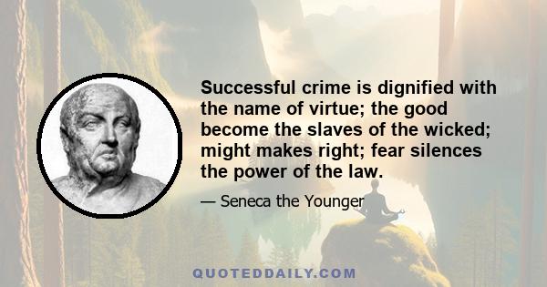 Successful crime is dignified with the name of virtue; the good become the slaves of the wicked; might makes right; fear silences the power of the law.