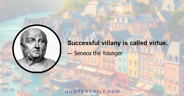 Successful villany is called virtue.