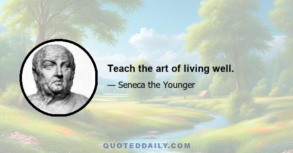 Teach the art of living well.