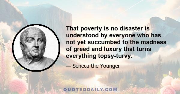 That poverty is no disaster is understood by everyone who has not yet succumbed to the madness of greed and luxury that turns everything topsy-turvy.