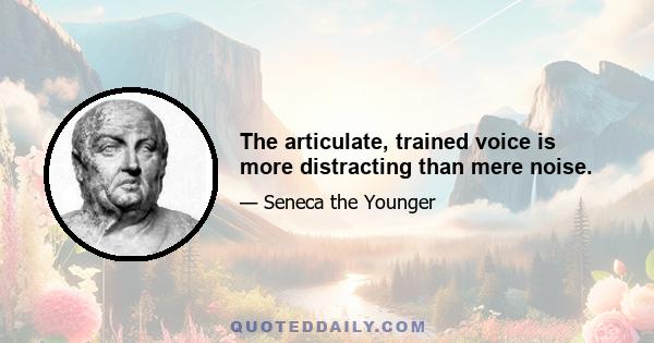 The articulate, trained voice is more distracting than mere noise.