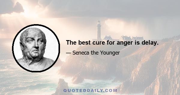 The best cure for anger is delay.