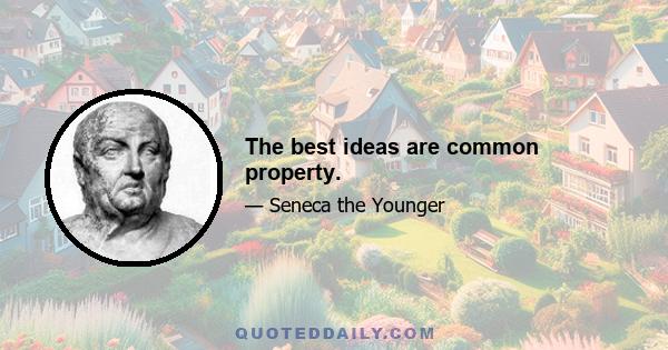 The best ideas are common property.