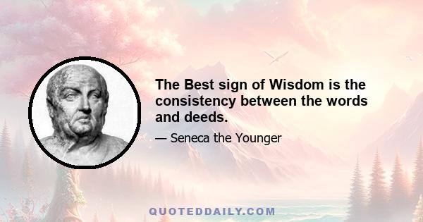 The Best sign of Wisdom is the consistency between the words and deeds.