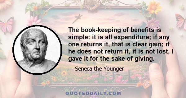 The book-keeping of benefits is simple: it is all expenditure; if any one returns it, that is clear gain; if he does not return it, it is not lost, I gave it for the sake of giving.